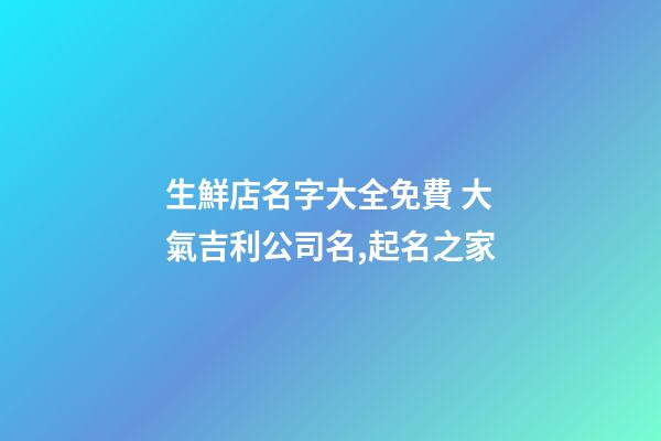 生鮮店名字大全免費 大氣吉利公司名,起名之家-第1張-公司起名-玄機派